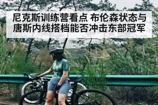 尼克斯训练营看点 布伦森状态与唐斯内线搭档能否冲击东部冠军
