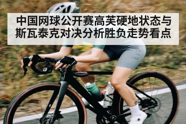 中国网球公开赛高芙硬地状态与斯瓦泰克对决分析胜负走势看点