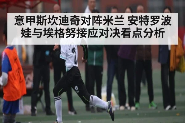 意甲斯坎迪奇对阵米兰 安特罗波娃与埃格努接应对决看点分析