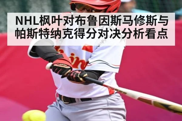NHL枫叶对布鲁因斯马修斯与帕斯特纳克得分对决分析看点