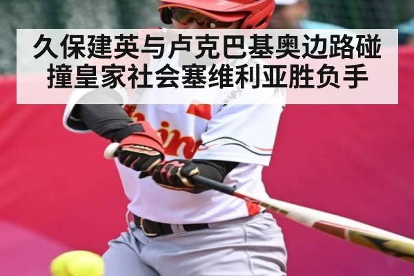 久保建英与卢克巴基奥边路碰撞皇家社会塞维利亚胜负手