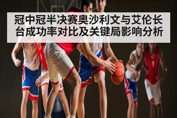 冠中冠半决赛奥沙利文与艾伦长台成功率对比及关键局影响分析