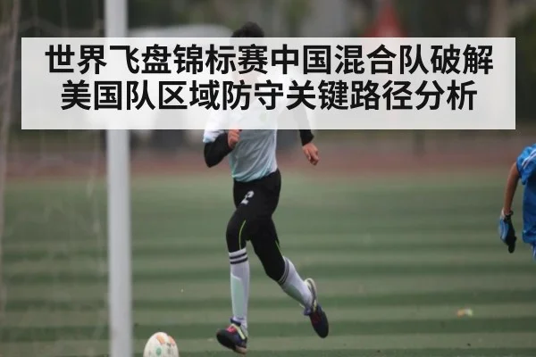 世界飞盘锦标赛中国混合队破解美国队区域防守关键路径分析